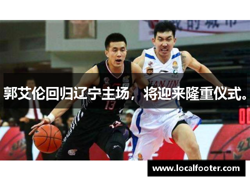 郭艾伦回归辽宁主场，将迎来隆重仪式。