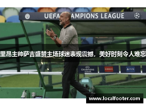 里昂主帅萨吉盛赞主场球迷表现震撼，美好时刻令人难忘