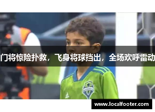 门将惊险扑救，飞身将球挡出，全场欢呼雷动